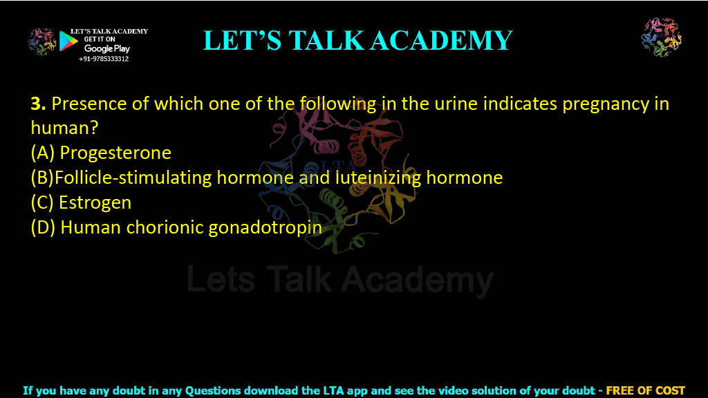 3. Presence of which one of the following in the urine indicates pregnancy in human?  (A) Progesterone (B)Follicle-stimulating hormone and luteinizing hormone (C) Estrogen (D) Human chorionic gonadotropin