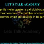 31. Drosophila melanogaster is a diploid organism having 8 chromosomes. The number of combinations of chromosomes which are possible in its gametes is