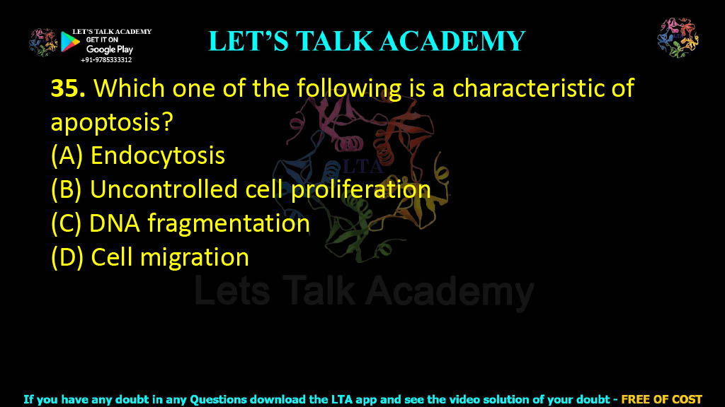 35. Which one of the following is a characteristic of apoptosis?  (A) Endocytosis (B) Uncontrolled cell proliferation (C) DNA fragmentation (D) Cell migration