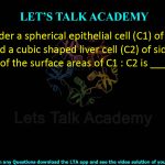 36. Consider a spherical epithelial cell (C1) of diameter 20 μm and a cubic shaped liver cell (C2) of side 20 μm. The ratio of the surface areas of C1 : C2 is _______.    