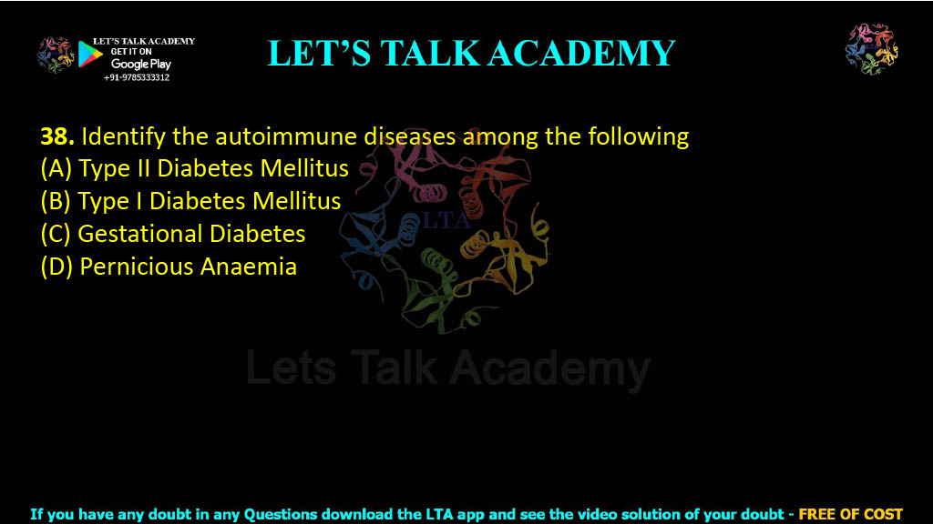 38. Identify the autoimmune diseases among the following  (A) Type II Diabetes Mellitus      (B) Type I Diabetes Mellitus (C) Gestational Diabetes (D) Pernicious Anaemia