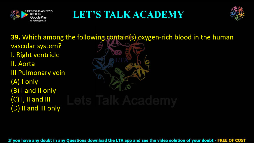 39. Which among the following contain(s) oxygen-rich blood in the human vascular system?  I. Right ventricle II. Aorta III. Pulmonary vein (A) I only          (B) I and II only (C) I, II and III   (D) II and III only