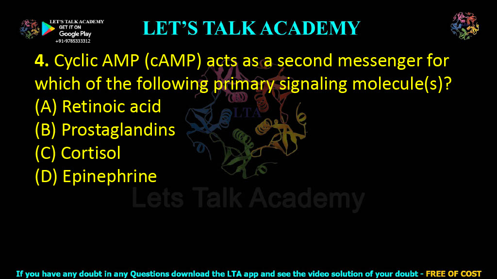 4. Cyclic AMP (cAMP) acts as a second messenger for which of the following primary signaling molecule(s)?  (A) Retinoic acid (B) Prostaglandins (C) Cortisol (D) Epinephrine