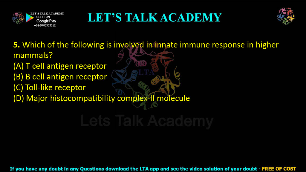 5. Which of the following is involved in innate immune response in higher mammals?  (A) T cell antigen receptor (B) B cell antigen receptor (C) Toll-like receptor (D) Major histocompatibility complex-II molecule