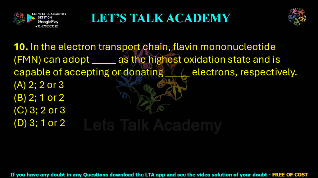 10. In the electron transport chain, flavin mononucleotide (FMN) can adopt _____ as the highest oxidation state and is capable of accepting or donating _____ electrons, respectively.  (A) 2; 2 or 3 (B) 2; 1 or 2 (C) 3; 2 or 3 (D) 3; 1 or 2