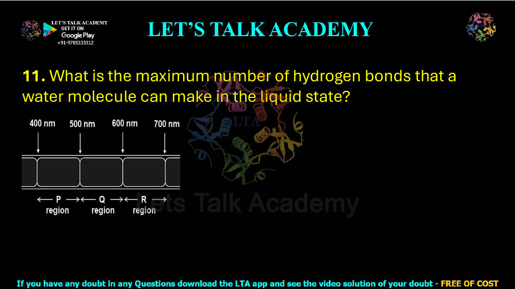 11. What is the maximum number of hydrogen bonds that a water molecule can make in the liquid state?  