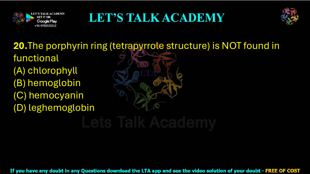 20.The porphyrin ring (tetrapyrrole structure) is NOT found in functional                     (A) chlorophyll  (B) hemoglobin  (C) hemocyanin  (D) leghemoglobin