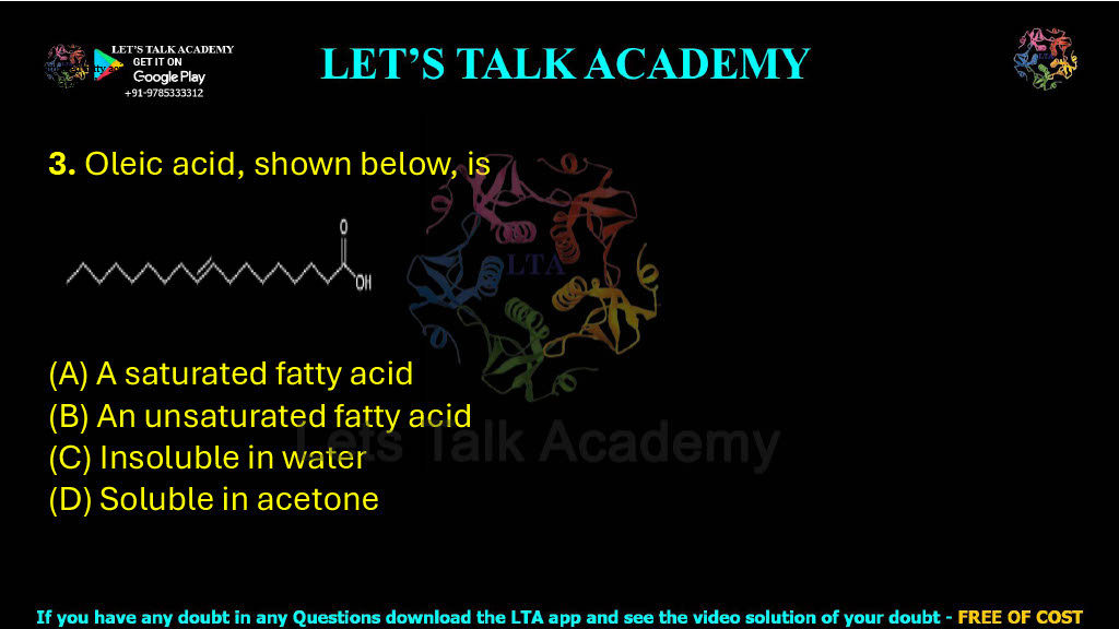 3. Oleic acid, shown below, is (A) A saturated fatty acid (B) An unsaturated fatty acid (C) Insoluble in water (D) Soluble in acetone