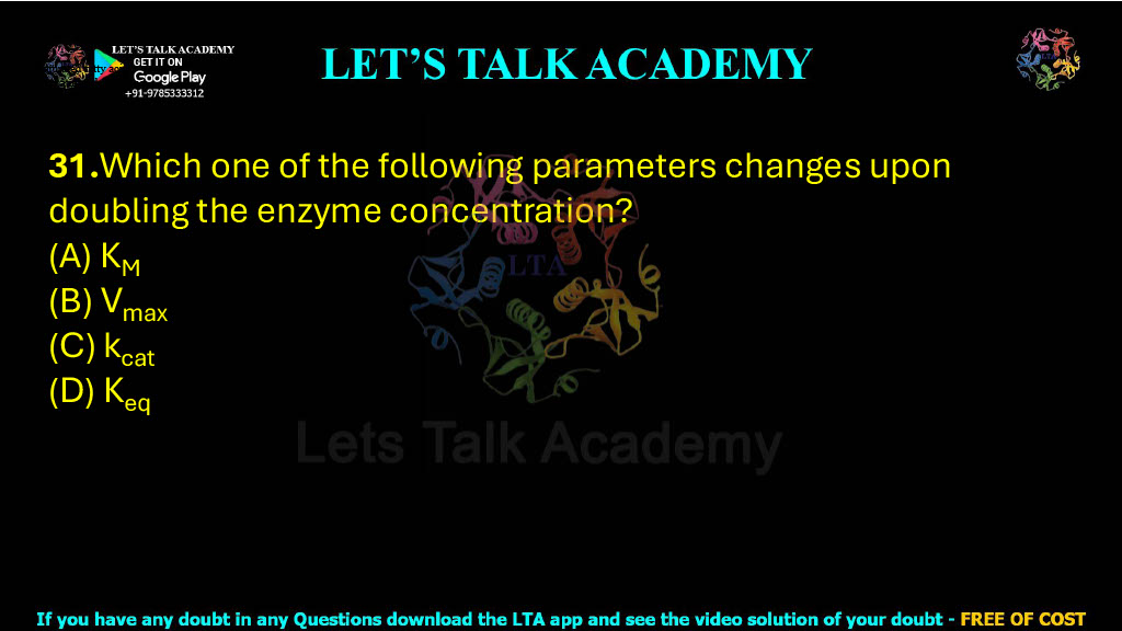 31.Which one of the following parameters changes upon doubling the enzyme concentration?        (A) KM             (B) Vmax            (C) kcat            (D) Keq