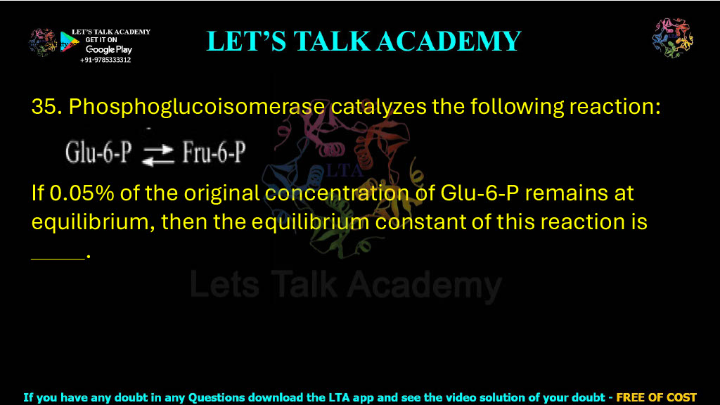 35. Phosphoglucoisomerase catalyzes the following reaction:  If 0.05% of the original concentration of Glu-6-P remains at equilibrium, then the equilibrium constant of this reaction is           .