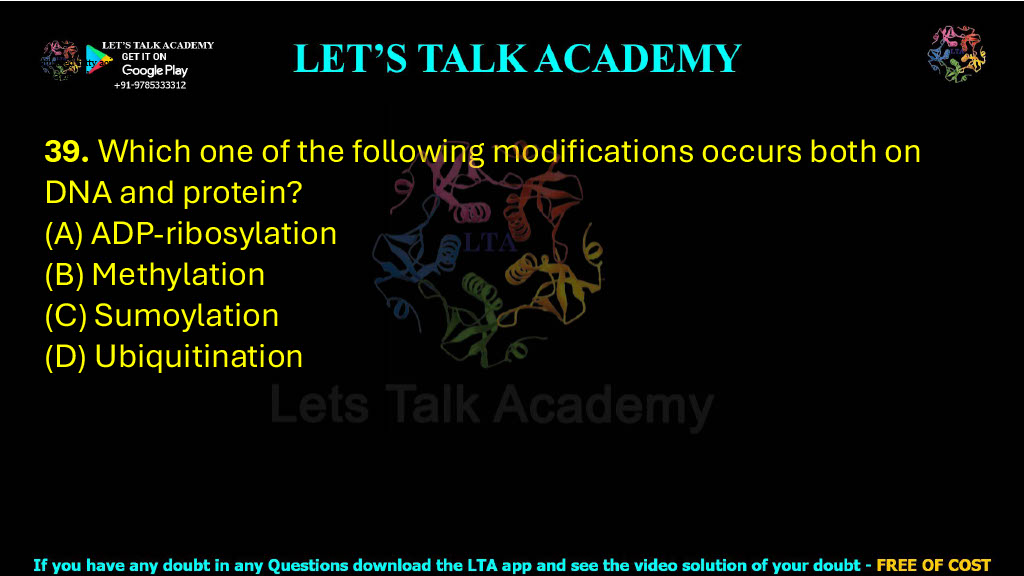 39. Which one of the following modifications occurs both on DNA and protein?  (A) ADP-ribosylation     (B) Methylation (C) Sumoylation               (D) Ubiquitination