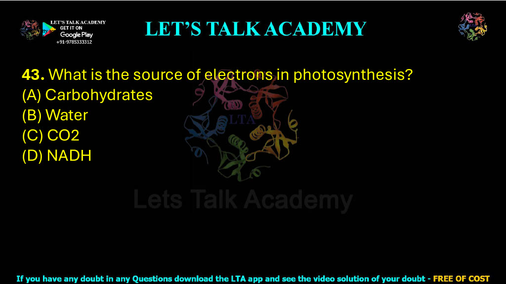 43. What is the source of electrons in photosynthesis?    (A) Carbohydrates         (B) Water         (C) CO2            (D) NADH