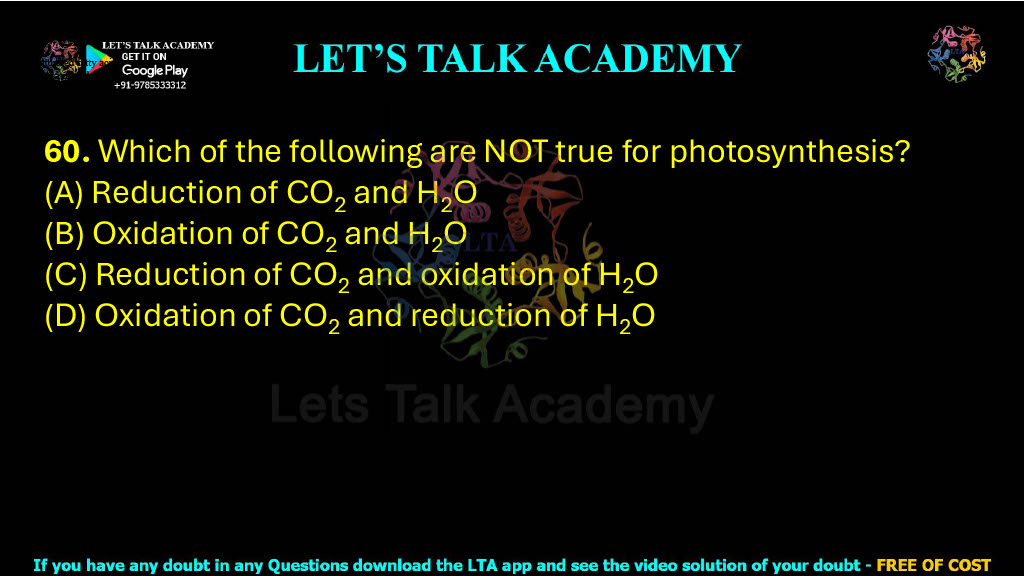 60. Which of the following are NOT true for photosynthesis?  (A) Reduction of CO2 and H2O (B) Oxidation of CO2 and H2O (C) Reduction of CO2 and oxidation of H2O (D) Oxidation of CO2 and reduction of H2O