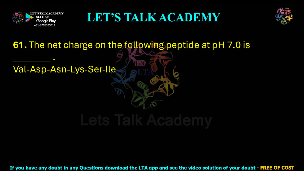 61. The net charge on the following peptide at pH 7.0 is ________ . Val-Asp-Asn-Lys-Ser-Ile