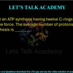 72. Consider an ATP synthase having twelve C-rings to sense proton motive force. The average number of protons required per ATP synthesis is ________.