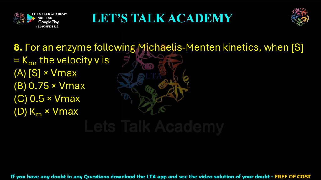 8. For an enzyme following Michaelis-Menten kinetics, when [S] = Kₘ, the velocity v is  (A) [S] × Vmax (B) 0.75 × Vmax (C) 0.5 × Vmax (D) Kₘ × Vmax