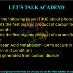 80. Which of the following is(are) TRUE about photosynthesis?  (A) In C₃ plants the first organic product of carbon fixation is 3-phosphoglycerate (B) In C₄ plants the first organic product of carbon fixation is oxaloacetate (C) Crassulacean Acid Metabolism (CAM) occurs in succulent plants living in arid conditions (D) Oxygen is generated from carbon dioxide