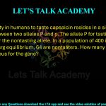 16. The inability in humans to taste capsaicin resides in a single gene difference between two alleles P and p. The allele P for tasting is dominant over the nontasting allele. In a population of 400 individuals in Hardy-Weinberg equilibrium, 64 are nontasters. How many individuals are heterozygous for the gene? (A) 64 (B) 128 (C) 144 (D) 192