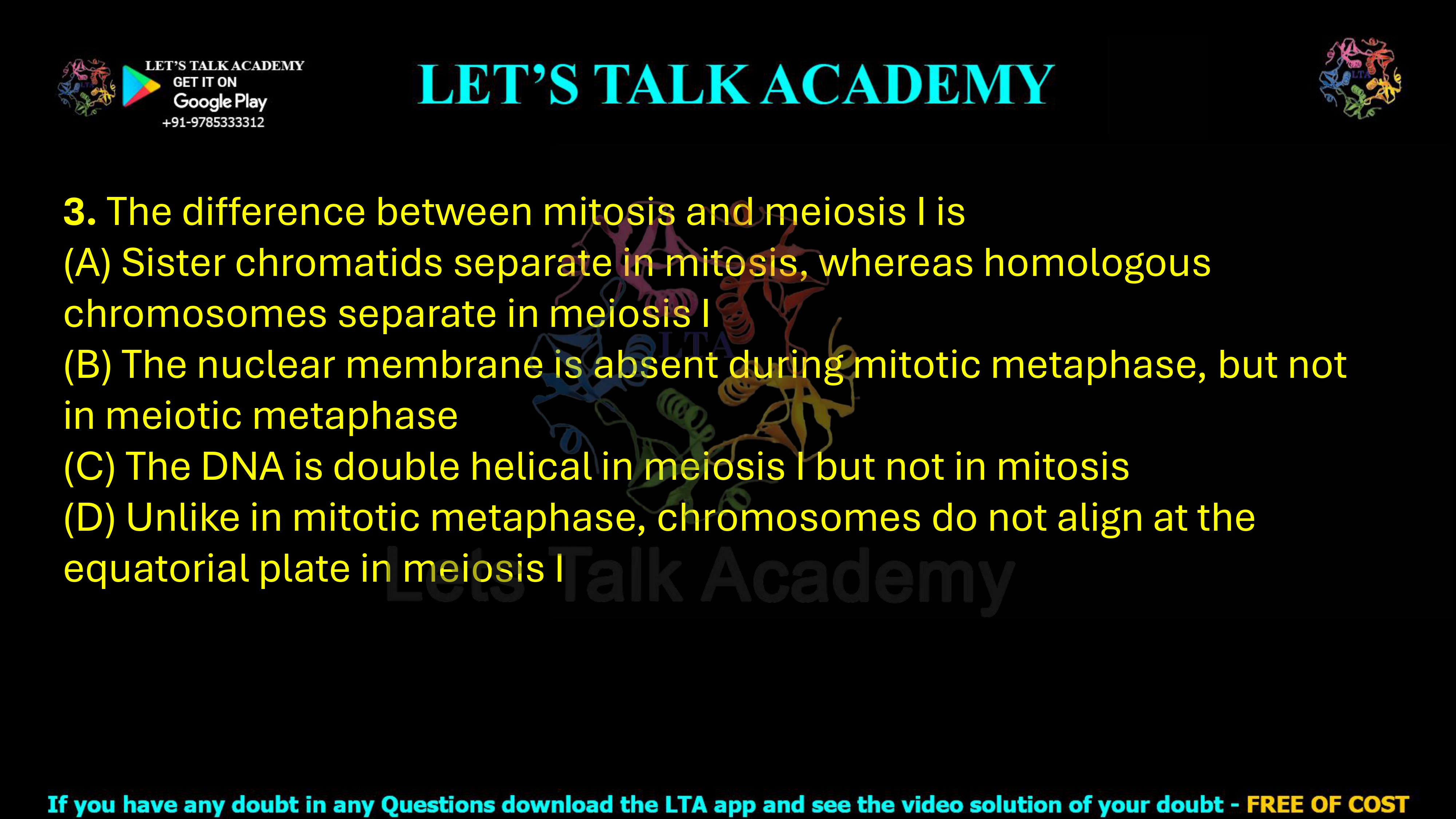 3. The difference between mitosis and meiosis I is                                                    (A) Sister chromatids separate in mitosis, whereas homologous chromosomes separate in meiosis I (B) The nuclear membrane is absent during mitotic metaphase, but not in meiotic metaphase (C) The DNA is double helical in meiosis I but not in mitosis (D) Unlike in mitotic metaphase, chromosomes do not align at the equatorial plate in meiosis I