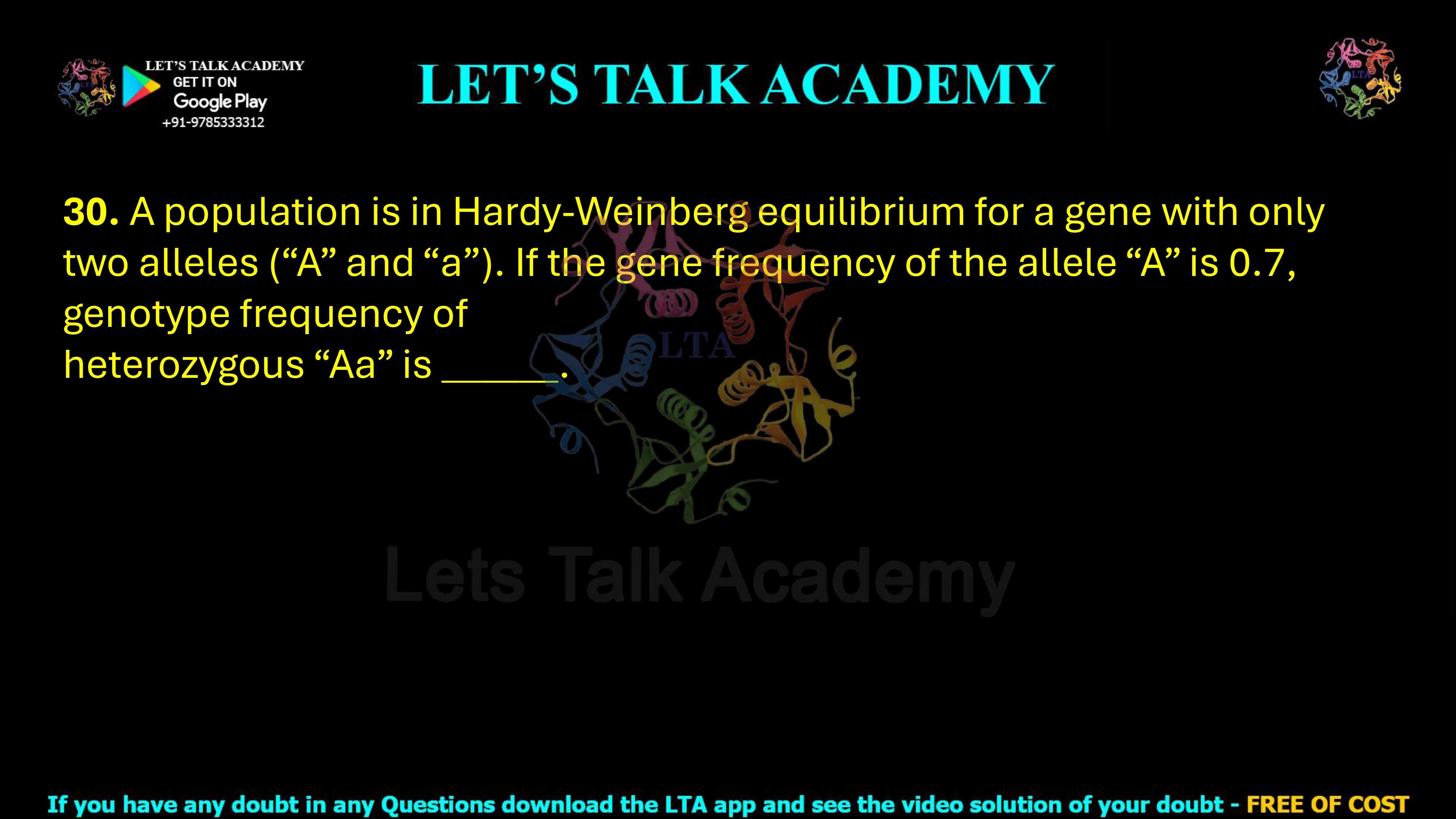 30. A population is in Hardy-Weinberg equilibrium for a gene with only two alleles (“A” and “a”). If the gene frequency of the allele “A” is 0.7, genotype frequency of heterozygous “Aa” is ______.    