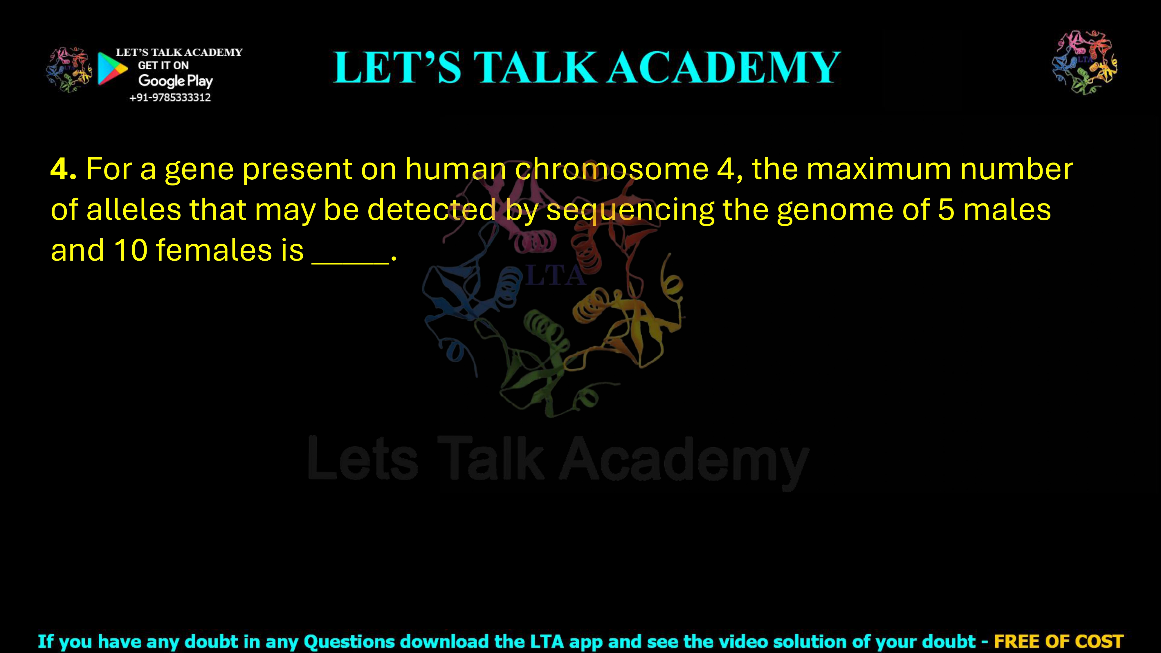 4. For a gene present on human chromosome 4, the maximum number of alleles that may be detected by sequencing the genome of 5 males and 10 females is _____.      