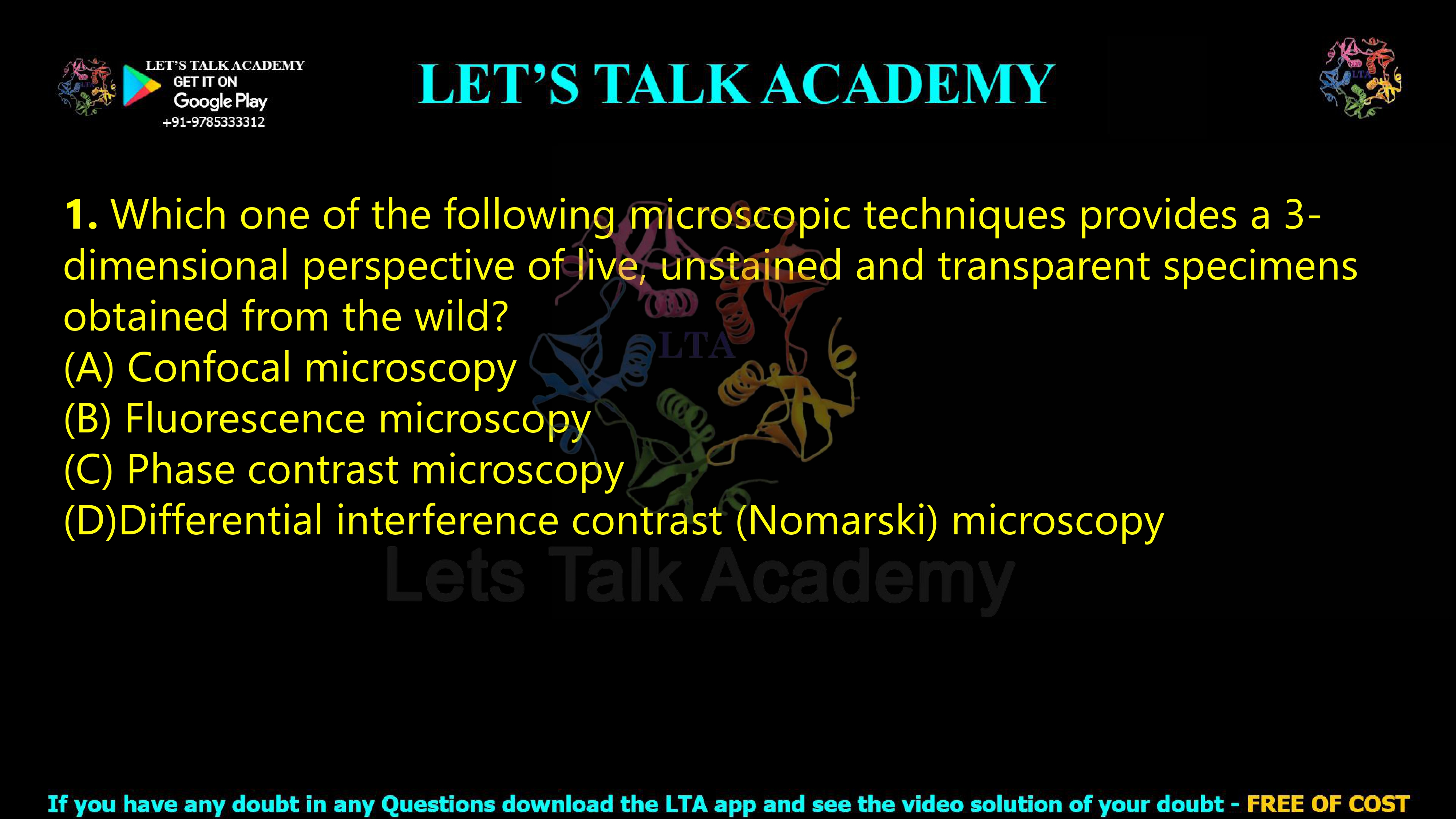 1. Which one of the following microscopic techniques provides a 3-dimensional perspective of live, unstained and transparent specimens obtained from the wild?  (A) Confocal microscopy (B) Fluorescence microscopy (C) Phase contrast microscopy (D)Differential interference contrast (Nomarski) microscopy