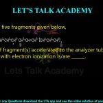 16. Among the five fragments given below, the number of fragment(s) accelerated to the analyzer tube in mass spectrometer with electron ionization is/are ______.