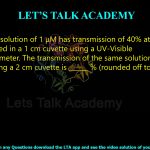 17. A protein solution of 1 μM has transmission of 40% at 280 nm, when measured in a 1 cm cuvette using a UV-Visible spectrophotometer. The transmission of the same solution, when measured using a 2 cm cuvette is ______ % (rounded off to the nearest integer).