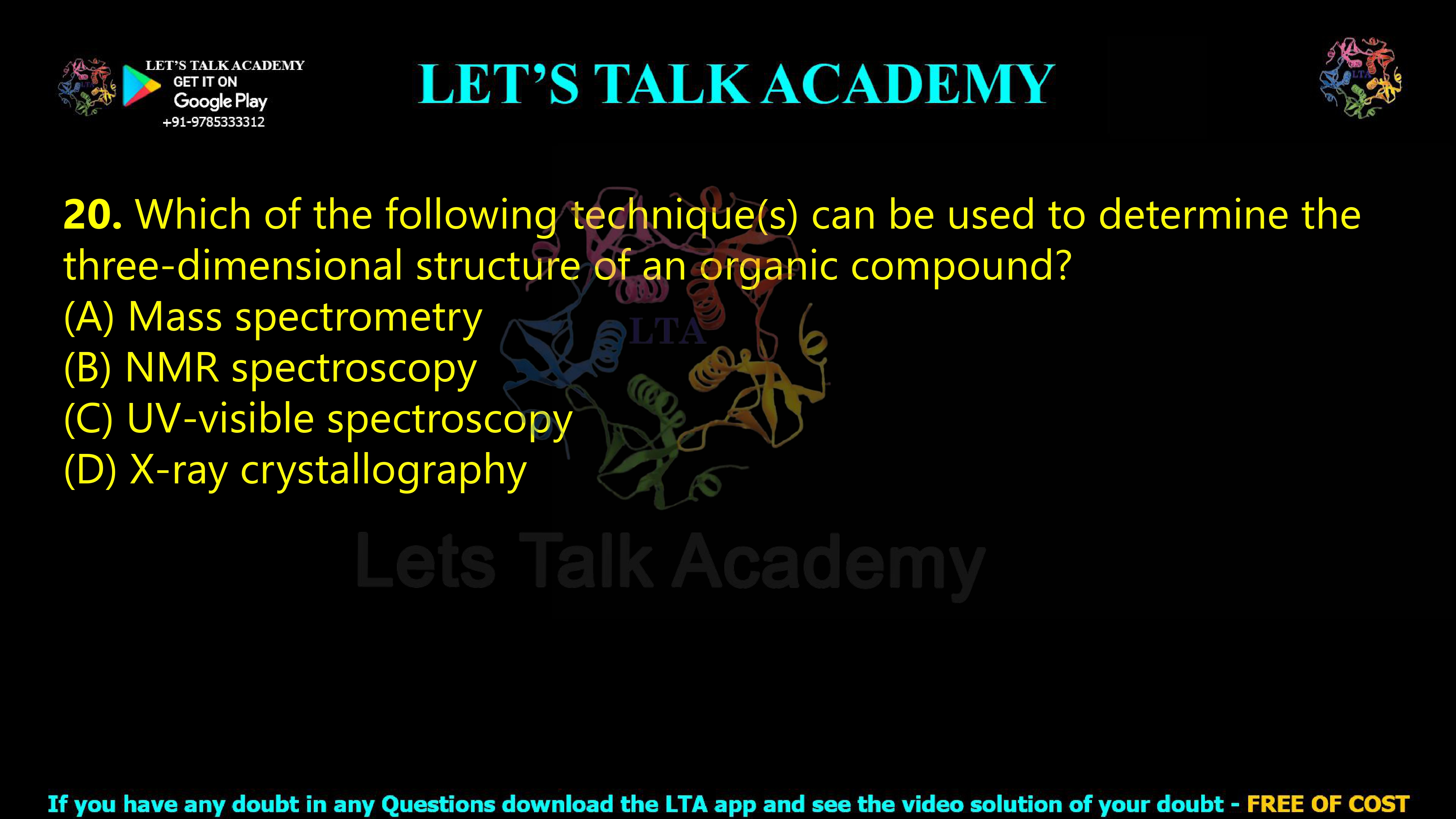 19. Which of the following technique(s) can be used to determine the three-dimensional structure of an organic compound?  (A) Mass spectrometry (B) NMR spectroscopy (C) UV-visible spectroscopy (D) X-ray crystallography