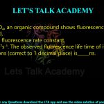 27. In 2NH2SO4, an organic compound shows fluorescence with quantum yield, Φf = 0.42 and fluorescence rate constant, kf = 5.25 × 107s-1. The observed fluorescence life time of it under the same conditions (correct to 1 decimal place) is        ns.            