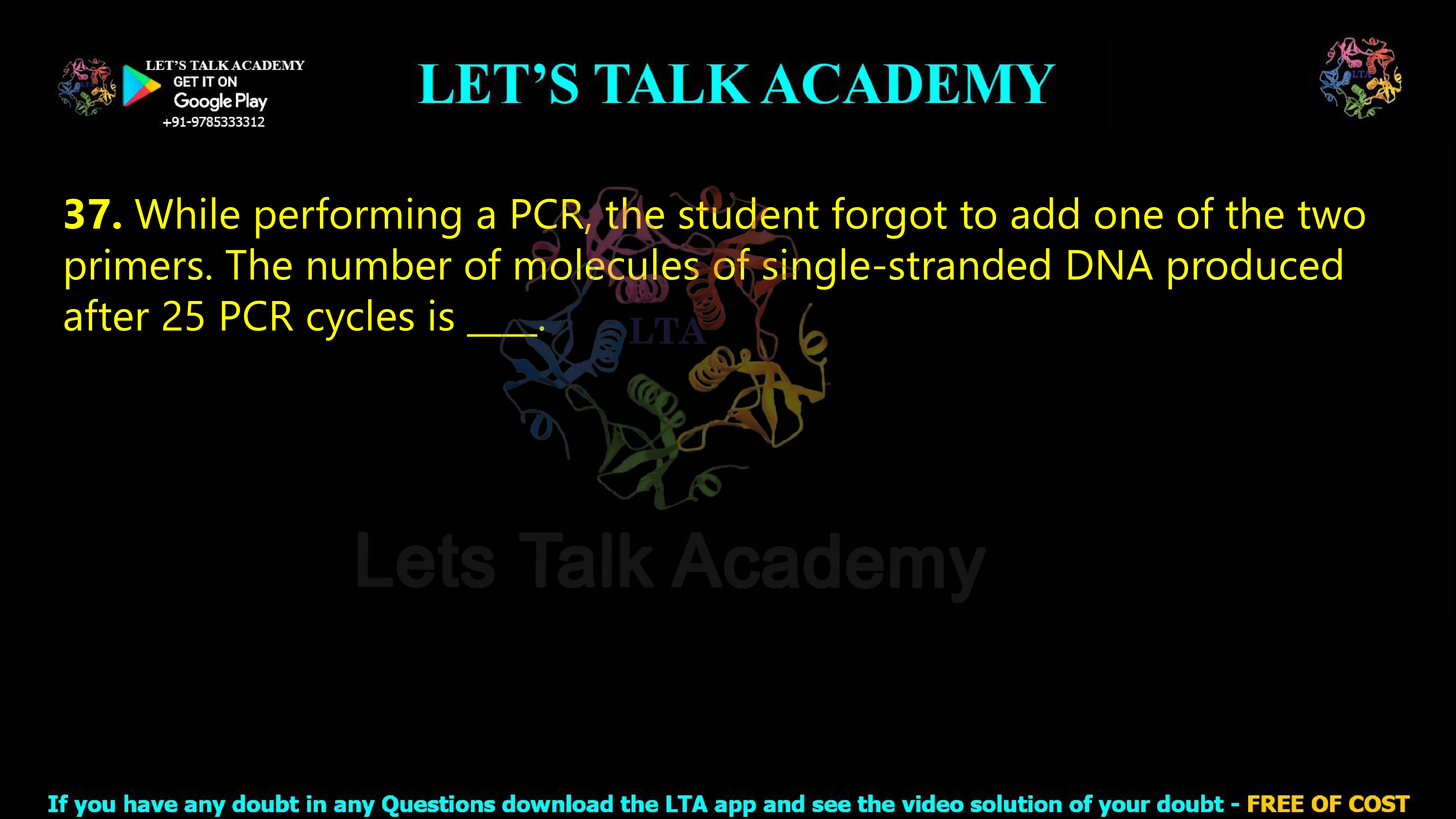 36. While performing a PCR, the student forgot to add one of the two primers. The number of molecules of single-stranded DNA produced after 25 PCR cycles is ____.