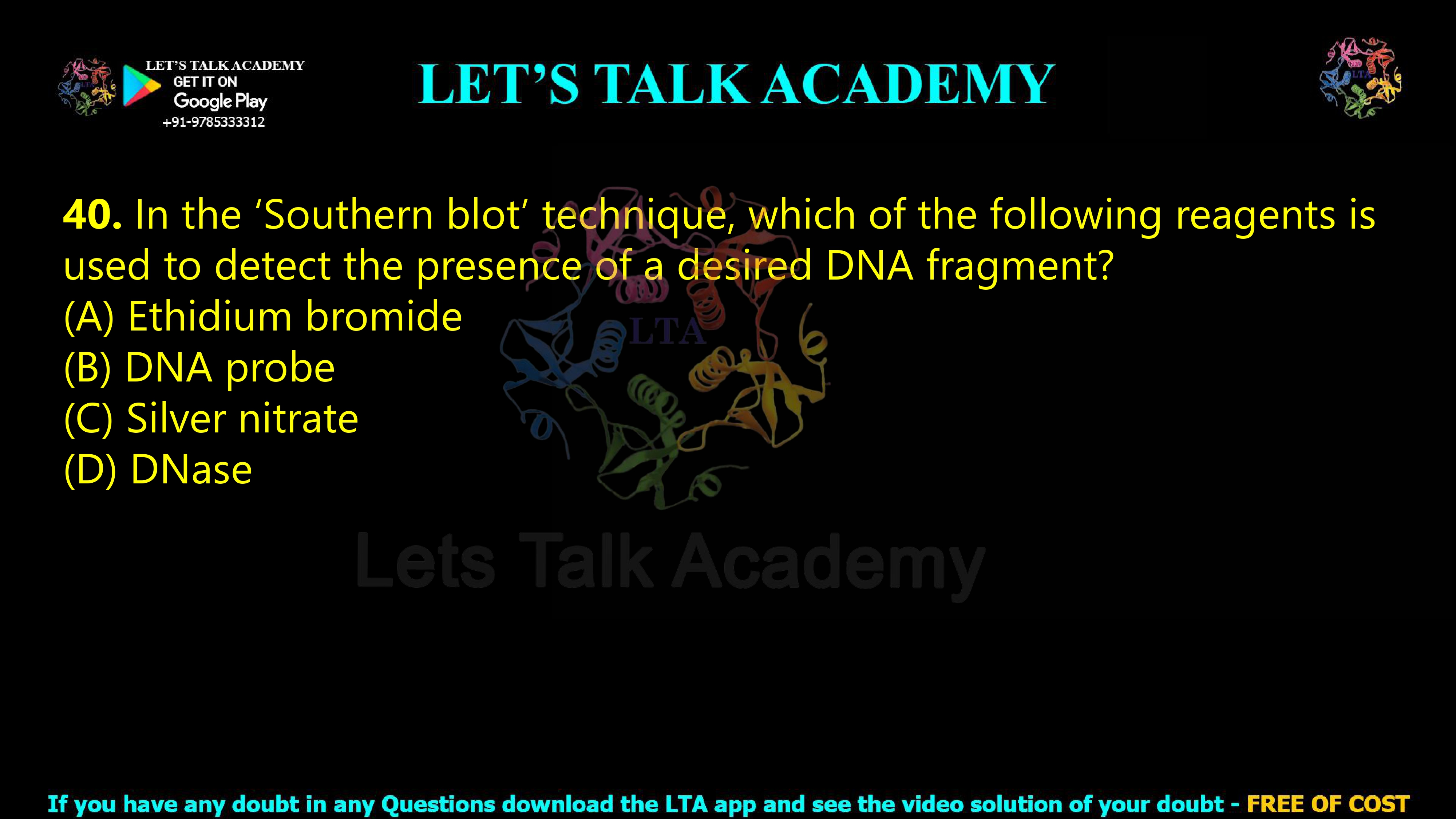 39. In the ‘Southern blot’ technique, which of the following reagents is used to detect the presence of a desired DNA fragment?  (A) Ethidium bromide (B) DNA probe (C) Silver nitrate (D) DNase