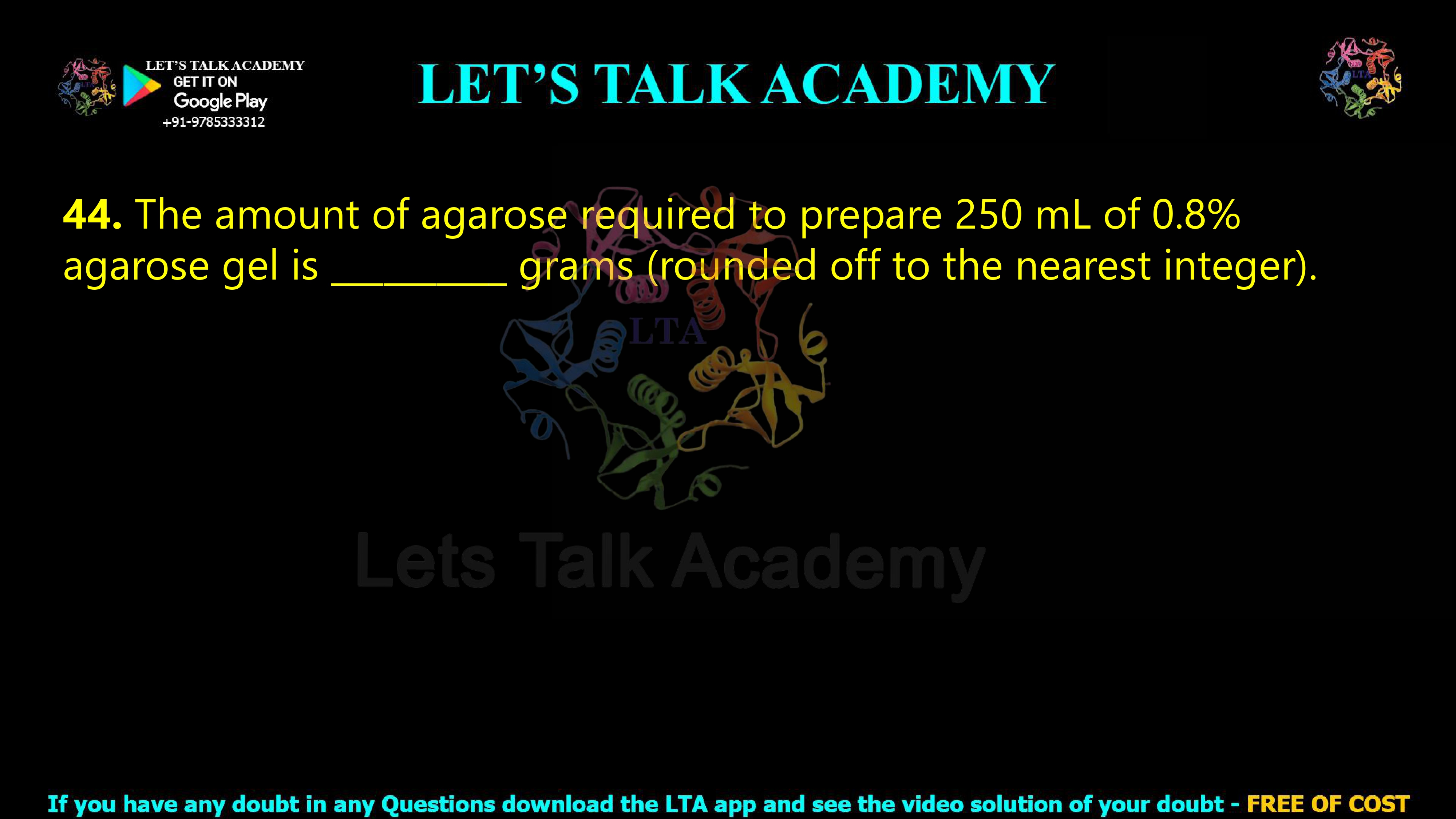 43. The amount of agarose required to prepare 250 mL of 0.8% agarose gel is __________ grams (rounded off to the nearest integer).