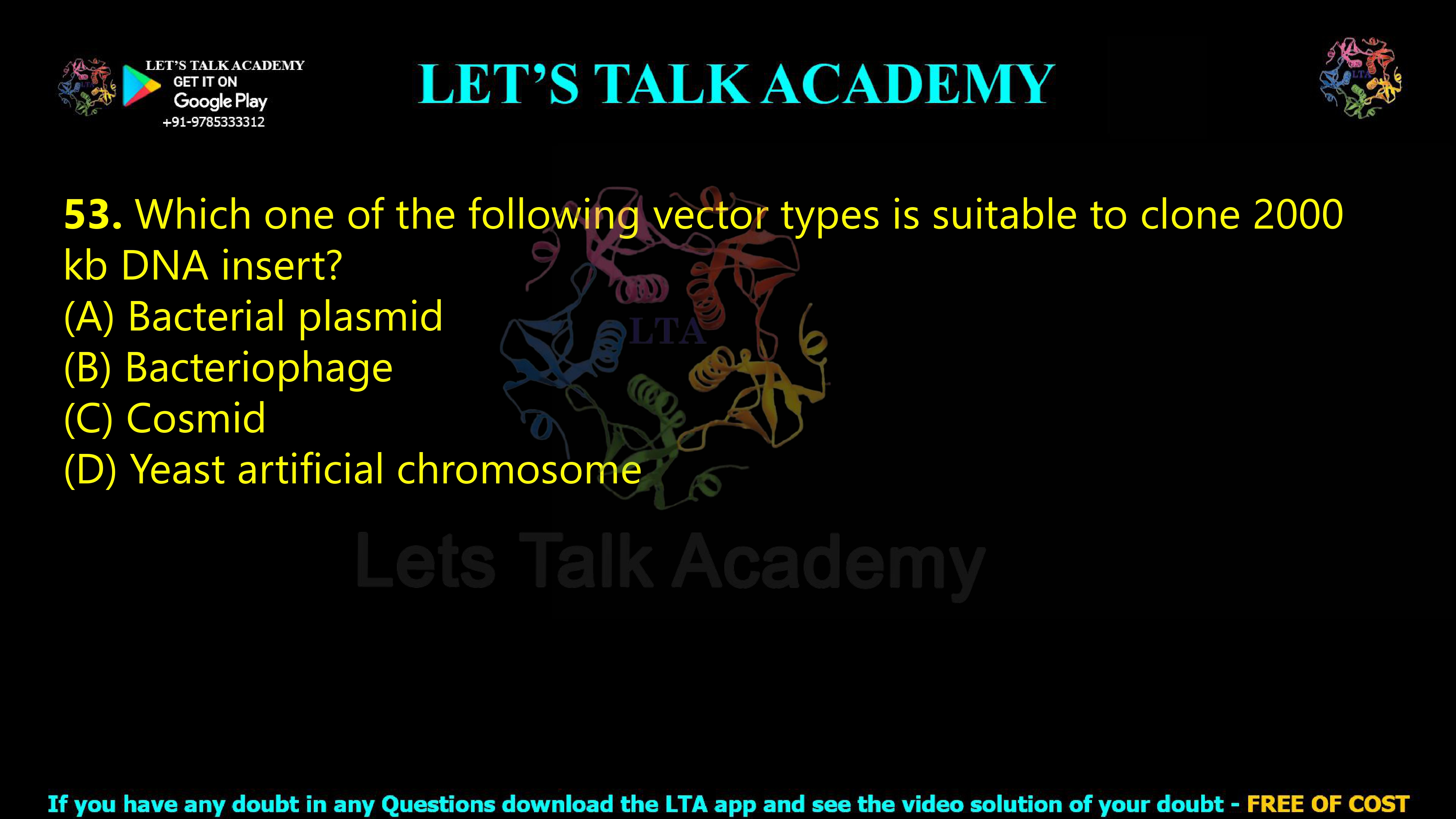 52. Which one of the following vector types is suitable to clone 2000 kb DNA insert?  (A) Bacterial plasmid (B) Bacteriophage (C) Cosmid (D) Yeast artificial chromosome