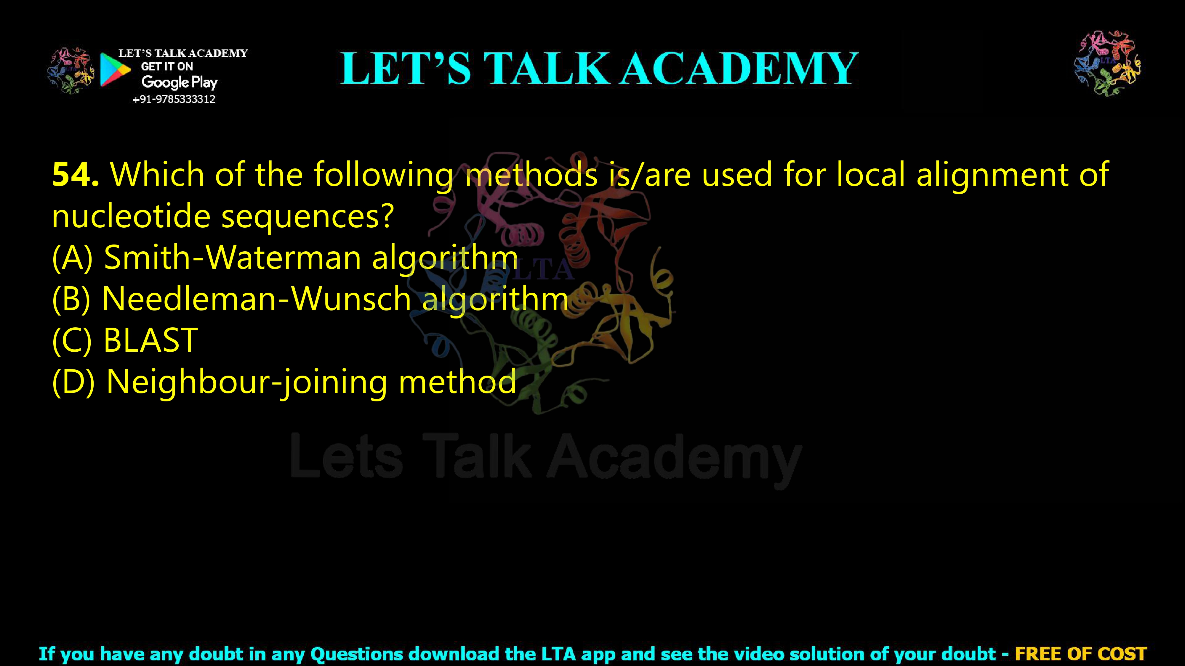 53. Which of the following methods is/are used for local alignment of nucleotide sequences?  (A) Smith-Waterman algorithm (B) Needleman-Wunsch algorithm (C) BLAST (D) Neighbour-joining method