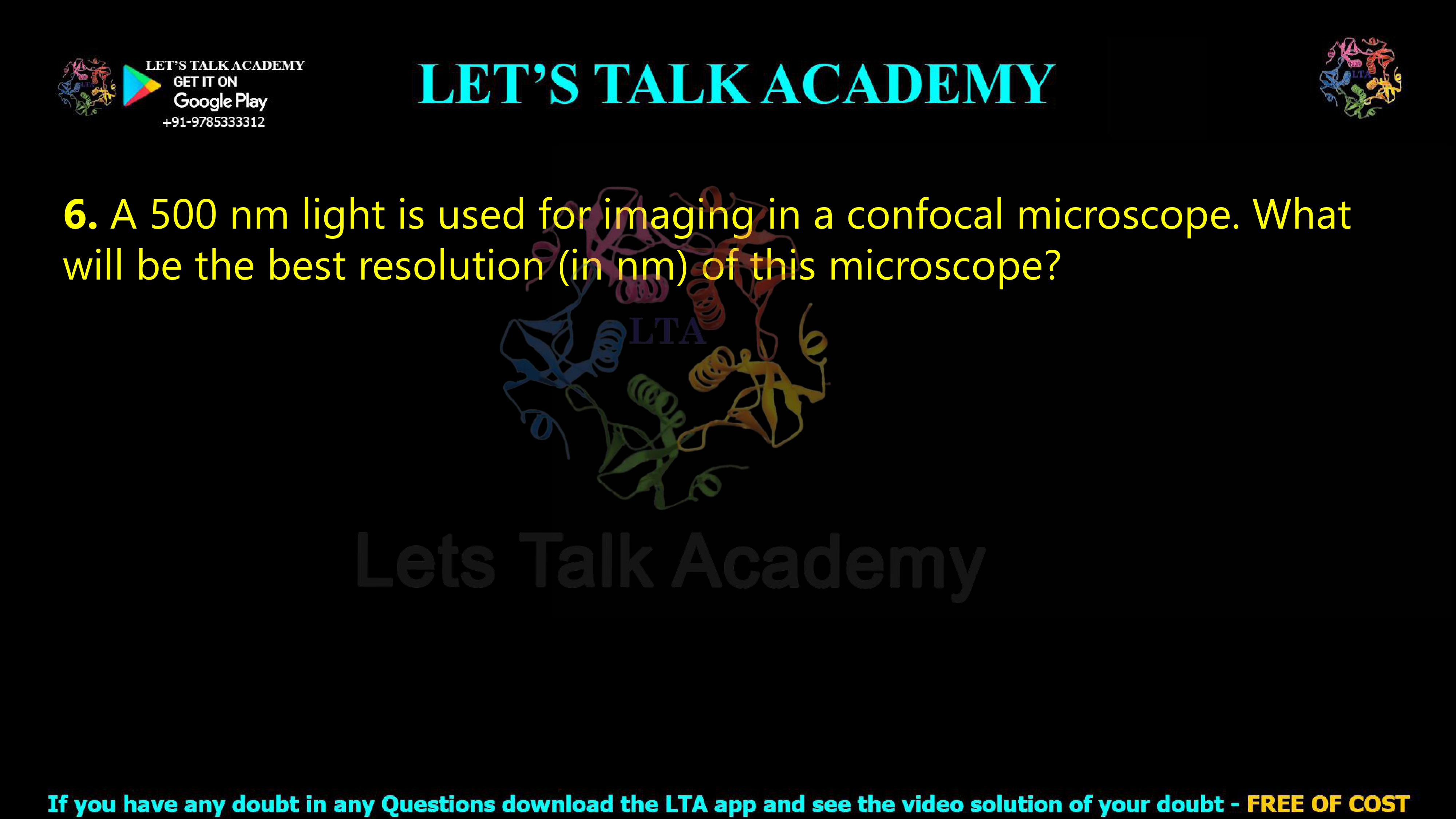 6. A 500 nm light is used for imaging in a confocal microscope. What will be the best resolution (in nm) of this microscope?