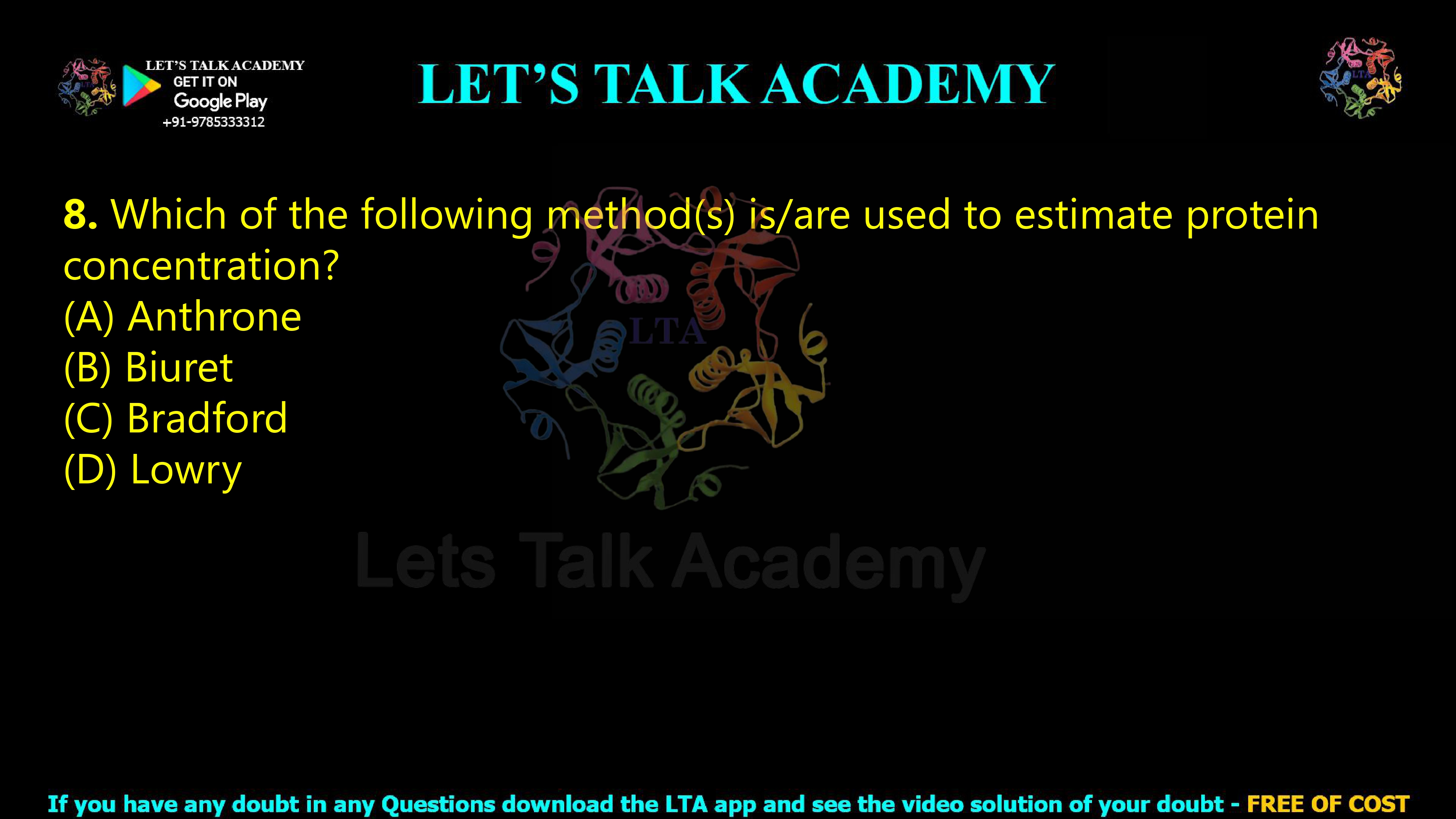 8. Which of the following method(s) is/are used to estimate protein concentration?  (A) Anthrone (B) Biuret (C) Bradford (D) Lowry