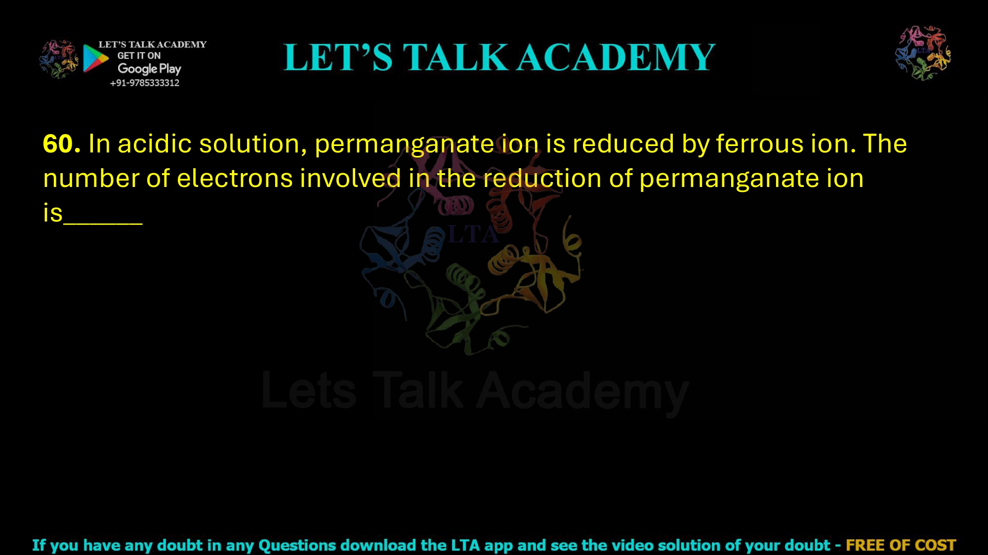 60. In acidic solution, permanganate ion is reduced by ferrous ion. The number of electrons involved in the reduction of permanganate ion is______