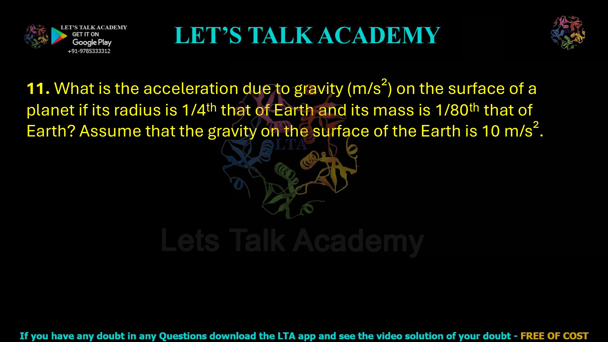 11. What is the acceleration due to gravity (m/s²) on the surface of a planet if its radius is 1/4ᵗʰ that of Earth and its mass is 1/80ᵗʰ that of Earth? Assume that the gravity on the surface of the Earth is 10 m/s².                          