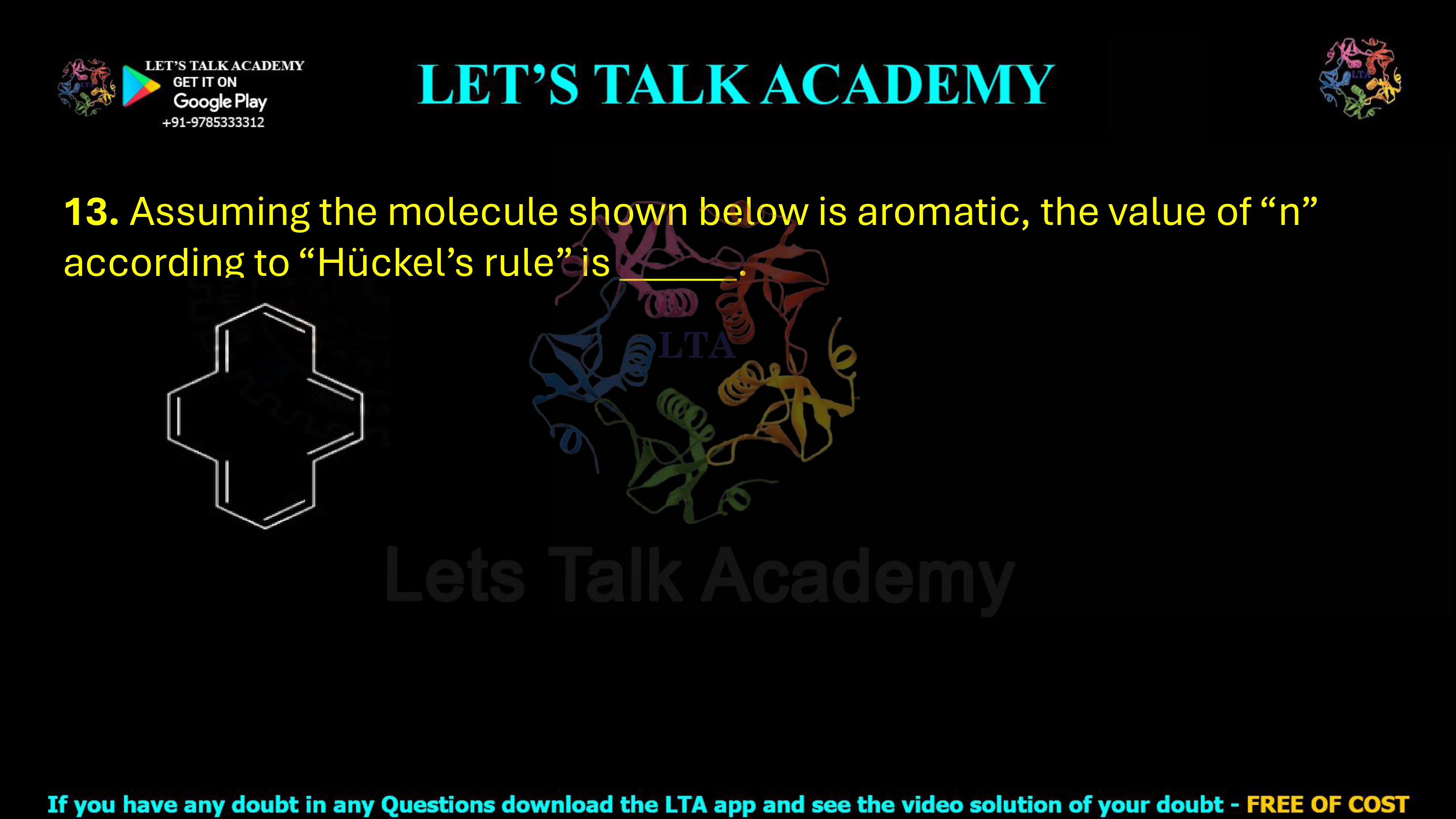 13. Assuming the molecule shown below is aromatic, the value of “n” according to “Hückel’s rule” is _____.