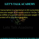 14. The rate of transcription in a bacterium is 50 nucleotides/min and the average molecular weight of an amino acid is 110 Da. Time taken for synthesis of the mRNA of a protein with molecular weight 110 kDa is ______ min (rounded off to one decimal place). 