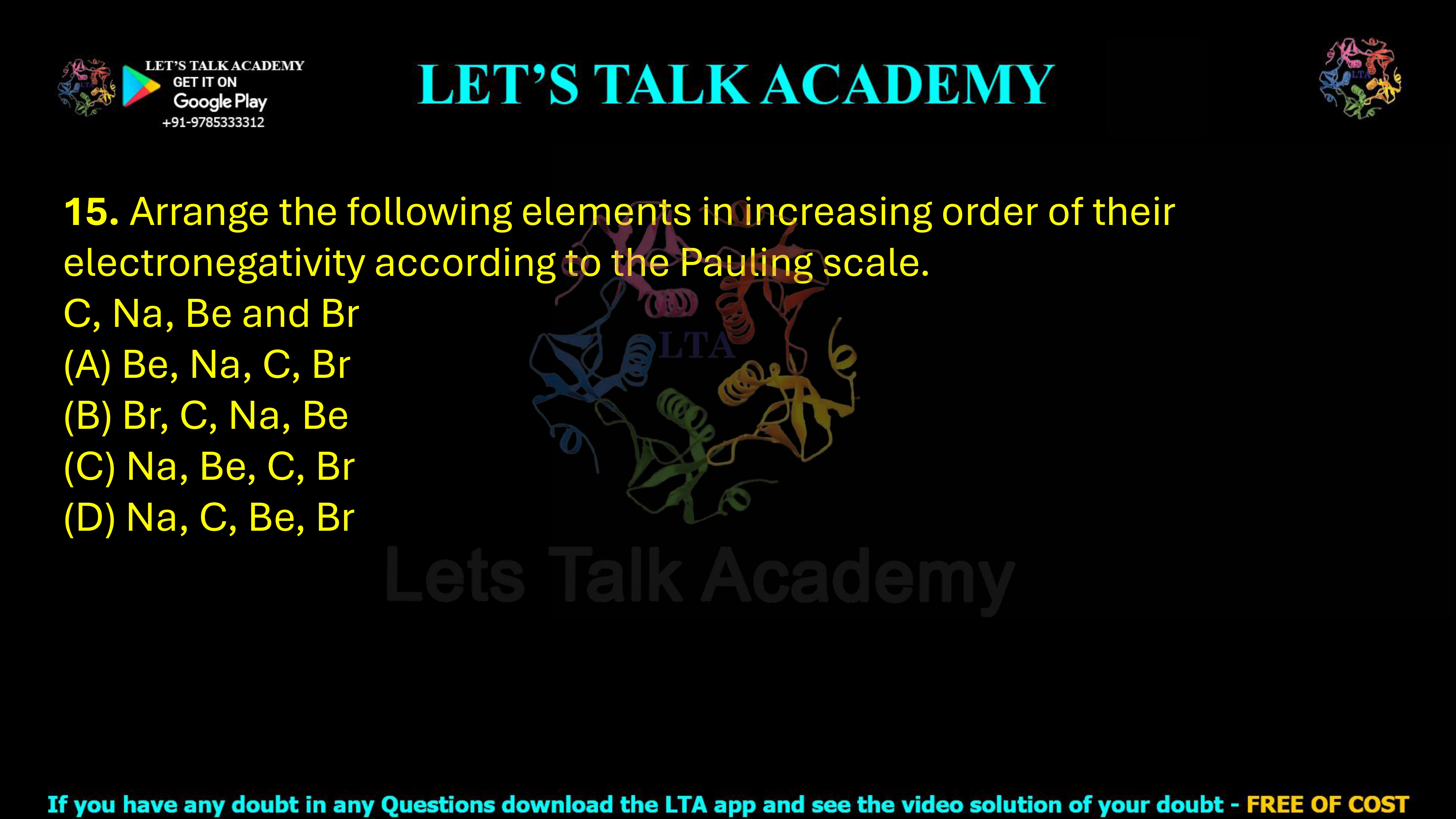 15. Arrange the following elements in increasing order of their electronegativity according to the Pauling scale: C, Na, Be and Br.
