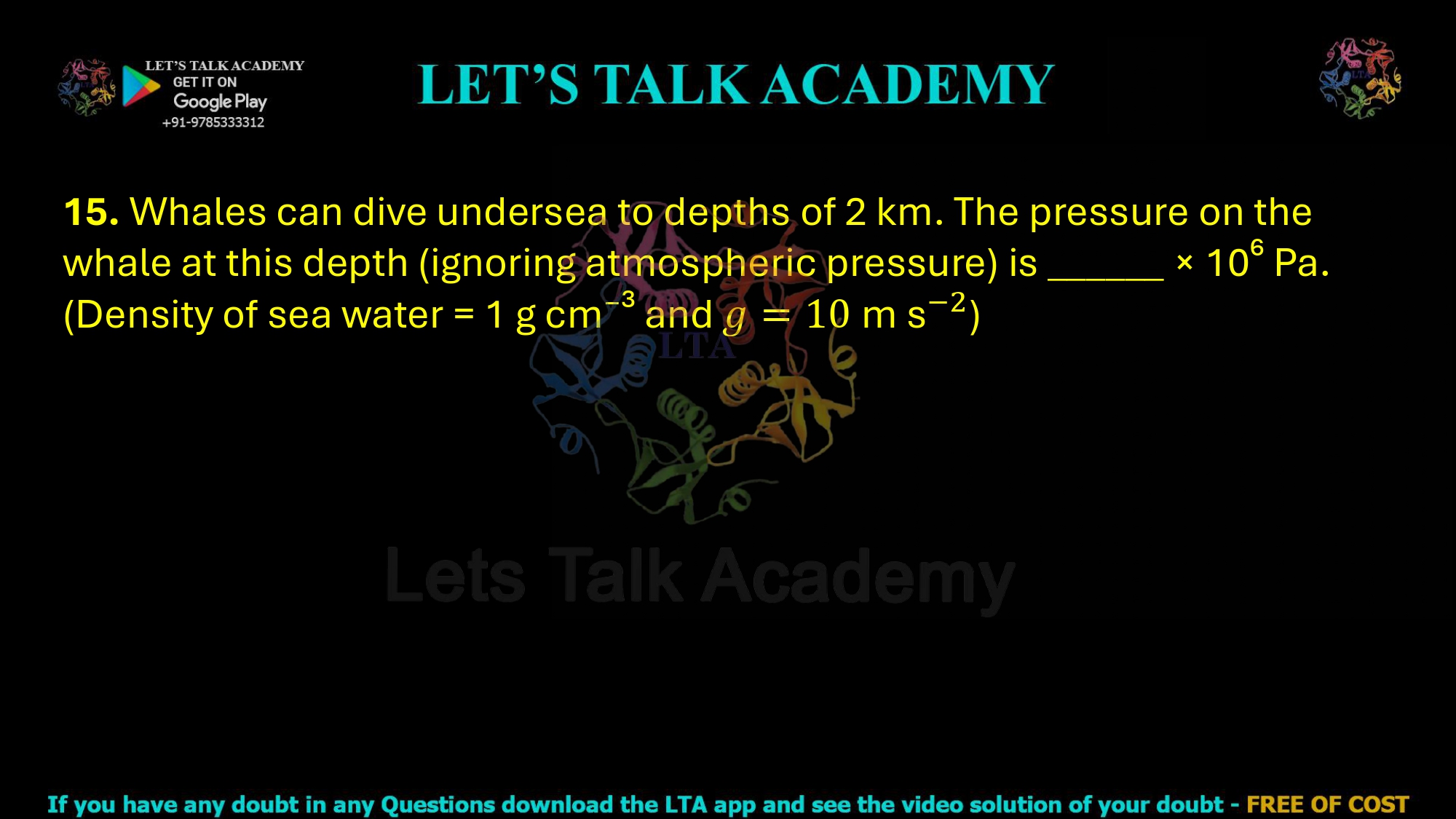 15. Whales can dive undersea to depths of 2 km. The pressure on the whale at this depth (ignoring atmospheric pressure) is ______ × 10⁶ Pa. (Density of sea water = 1 g cm⁻³ and )     