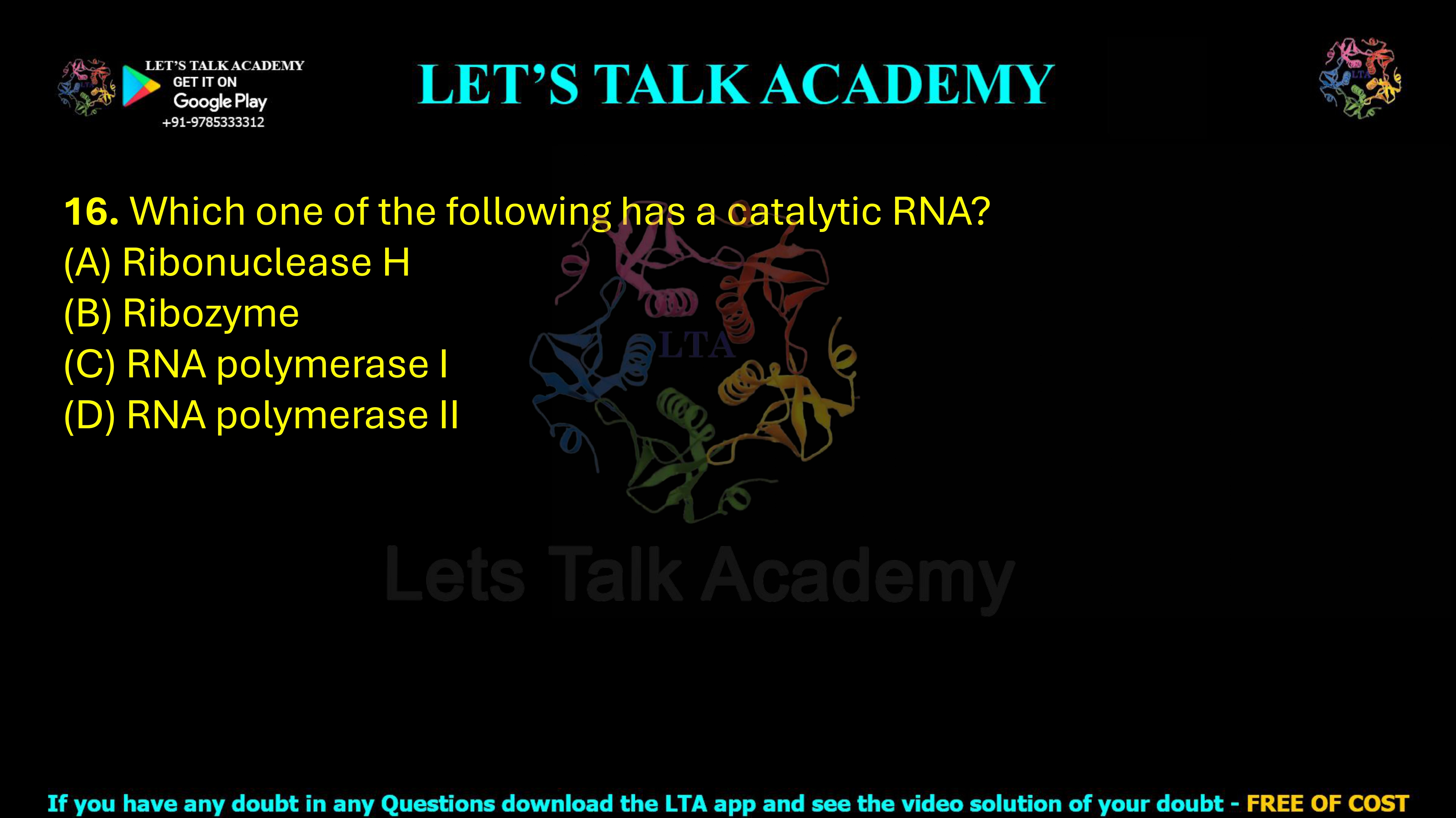 16. Which one of the following has a catalytic RNA?  (A) Ribonuclease H (B) Ribozyme (C) RNA polymerase I (D) RNA polymerase II