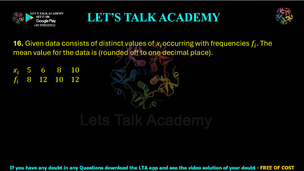 16. Given data consists of distinct values of xi occurring with frequencies fi. The mean value for the data is ______ (rounded off to one decimal place). (2023) The given data is: xi 5 6 8 10 fi 8 12 10 12