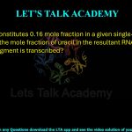 17. Adenine constitutes 0.16 mole fraction in a given single-stranded DNA. What is the mole fraction of uracil in the resultant RNA, if this entire DNA fragment is transcribed?  (A) 0.16 (B) 0.32 (C) 0.34 (D) 0.68