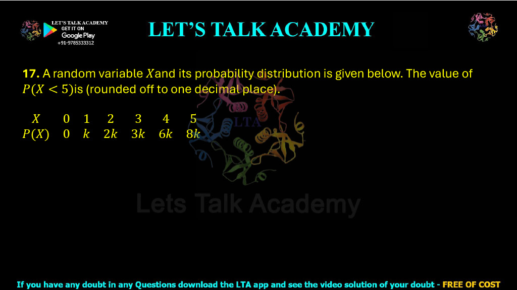 17. A random variable X and its probability distribution are given below. The value of P(X < 5) is ______ (rounded off to one decimal place).  X 0 1 2 3 4 5 P(X) 0 k 2k 3k 6k 8k