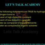 67. Which of the following statements are TRUE for hydrogen bonds? Strength of hydrogen bond is                       (A) low in a solvent of high dielectric constant (B) low in a solvent of low dielectric constant (C) lower in water as compared to organic solvents (D) higher in water as compared to organic solvents