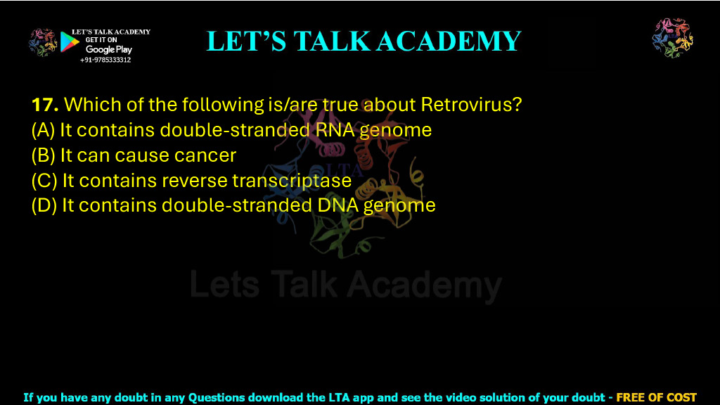 17. Which of the following is/are true about Retrovirus?  (A) It contains double-stranded RNA genome (B) It can cause cancer (C) It contains reverse transcriptase (D) It contains double-stranded DNA genome