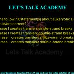 18. Which of the following statement(s) about eukaryotic DNA topoisomerase is/are correct? (A) Topoisomerase I creates transient single-strand breaks (B) Topoisomerase I creates transient double-strand breaks (C) Topoisomerase II creates transient single-strand breaks (D) Topoisomerase II creates transient double-strand breaks